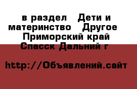  в раздел : Дети и материнство » Другое . Приморский край,Спасск-Дальний г.